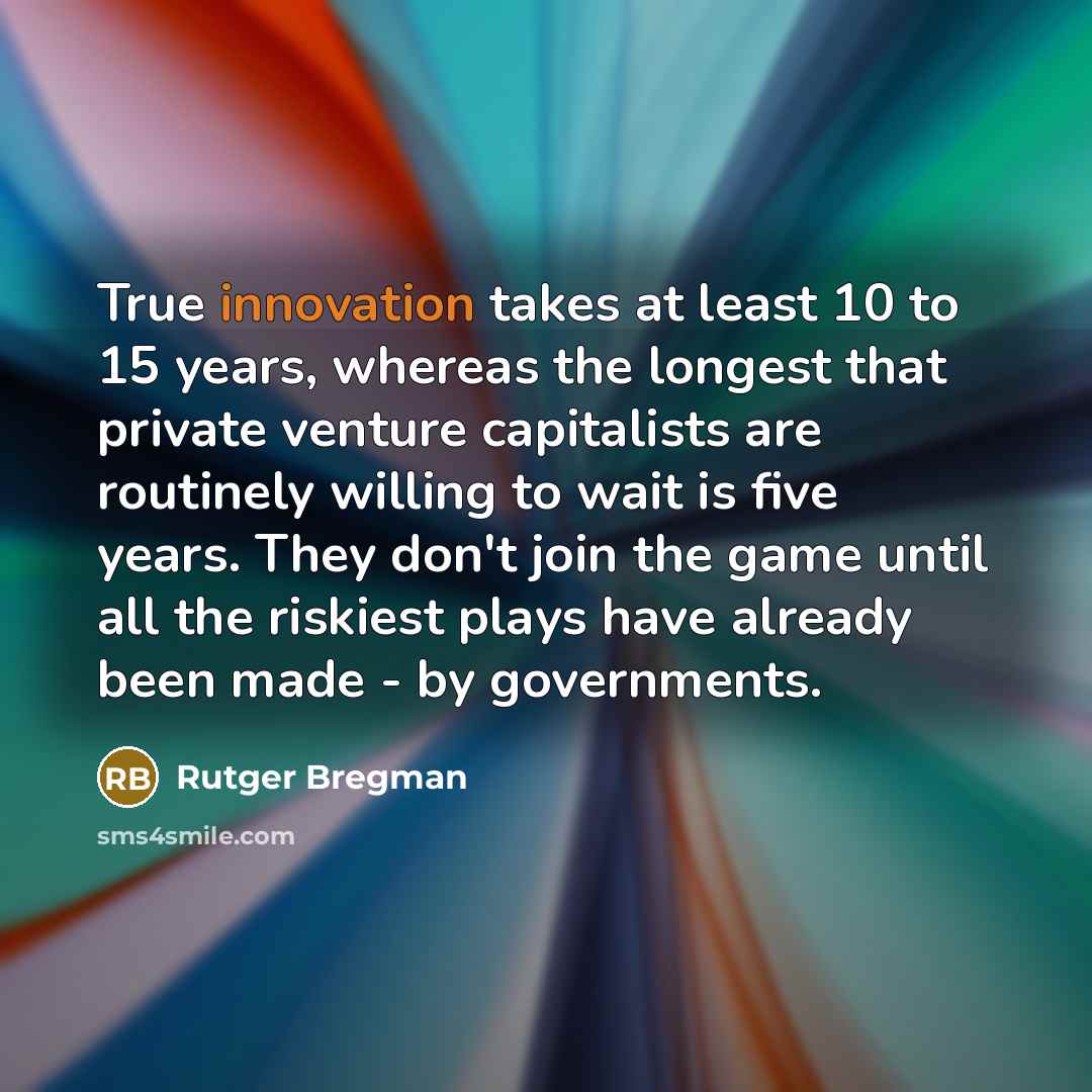 “True innovation takes at least 10 to 15 years, whereas…” quote by Rutger Bregman