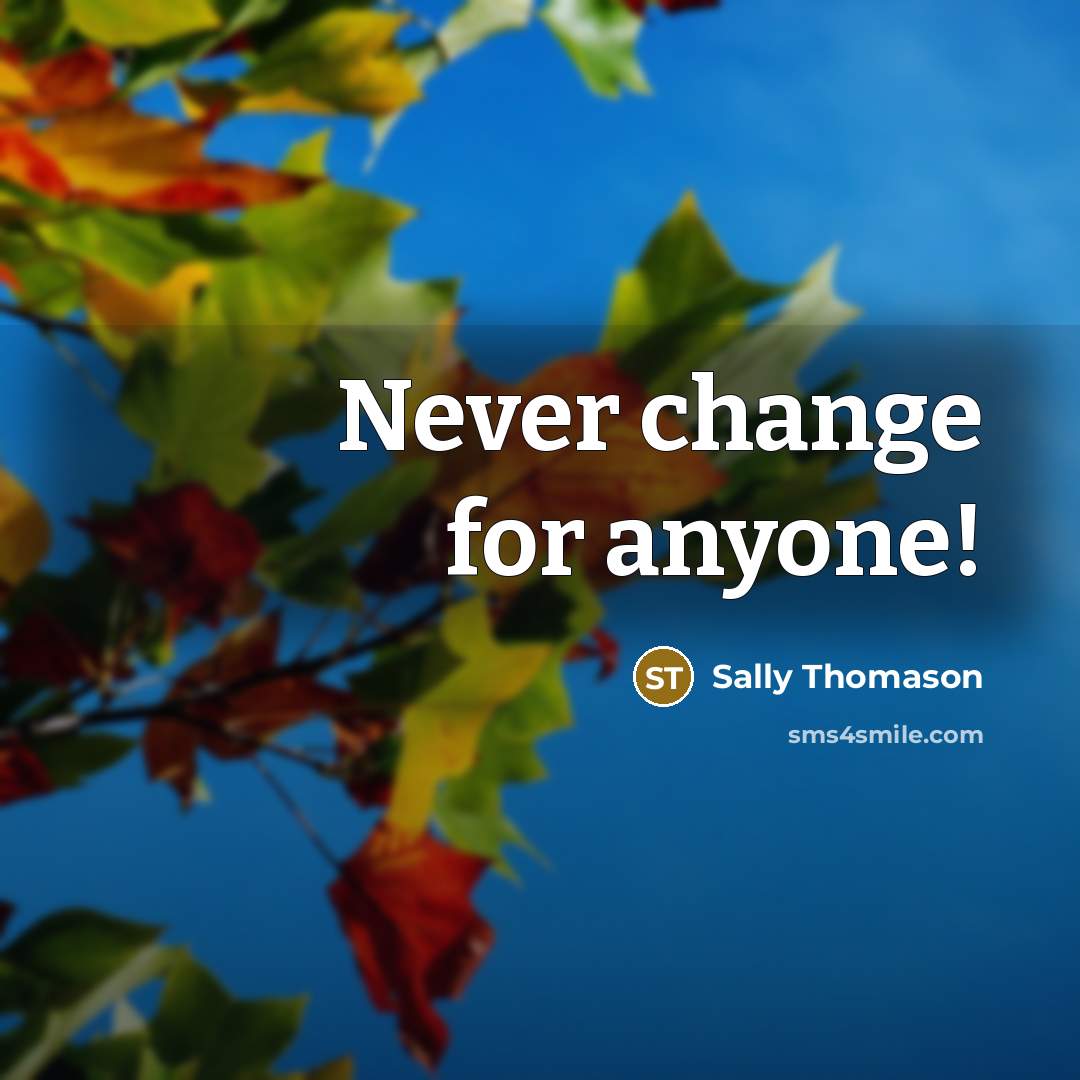 “Never change for anyone!…” quote by Sally Thomason