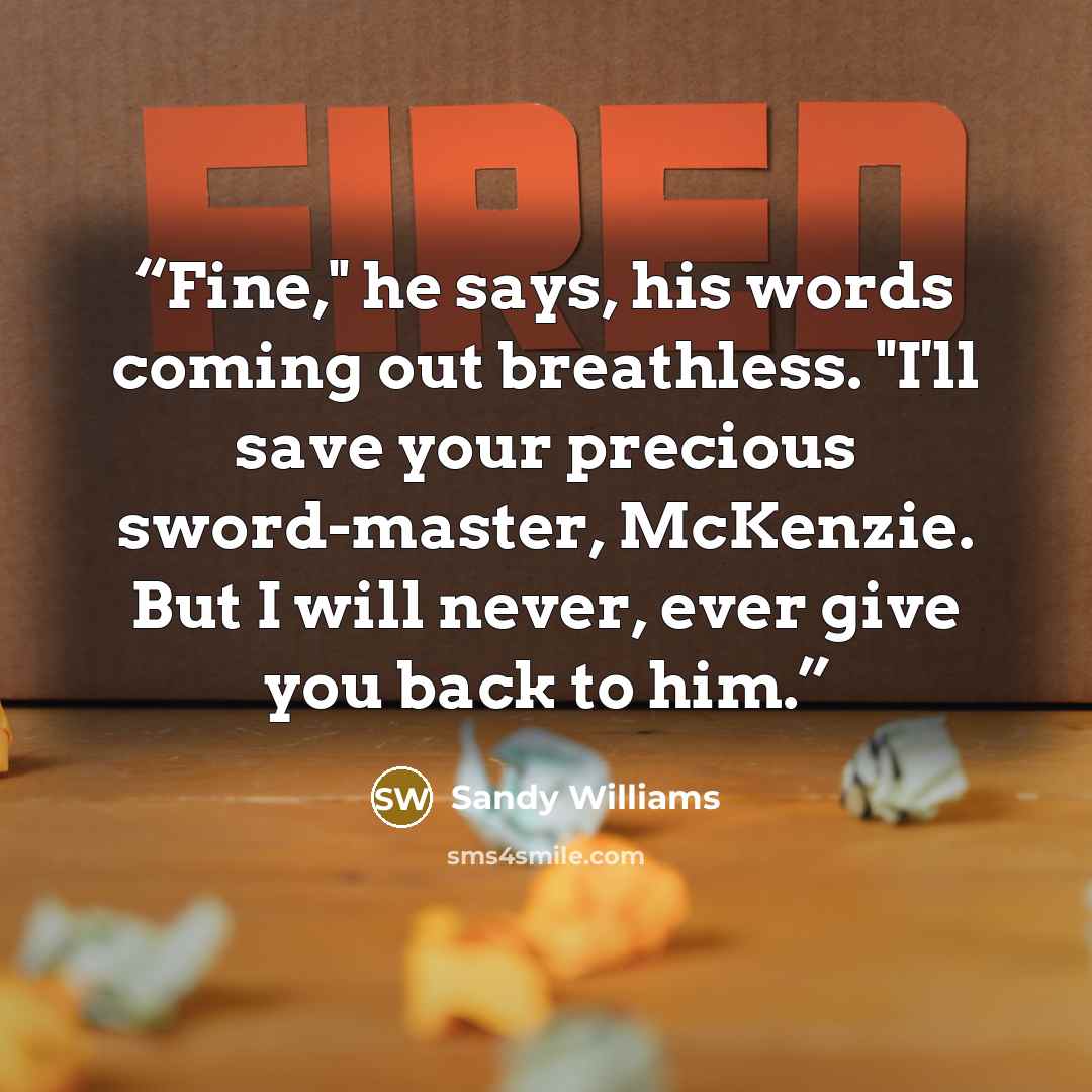 “Fine," he says, his words coming out breathless. "I'll save your precious sword-master, McKenzie. But I will never, ever give you back to him.” quote by Sandy Williams