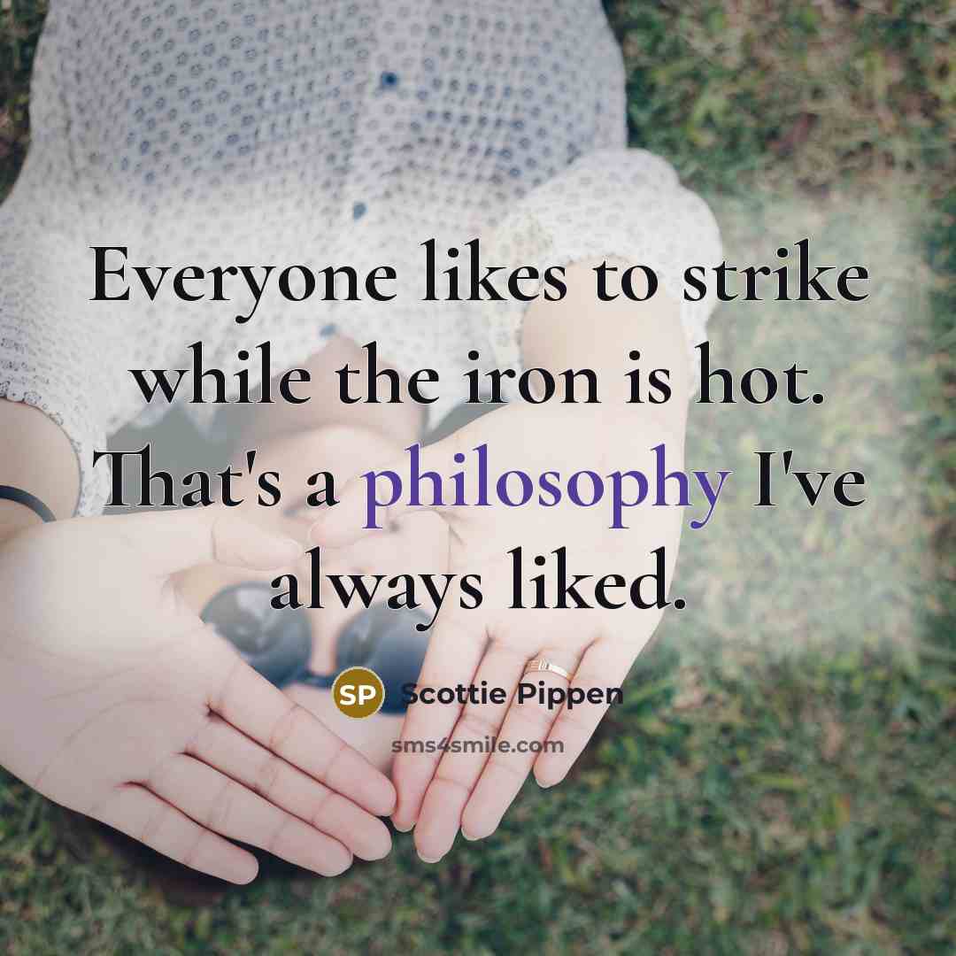 “Everyone likes to strike while the iron is hot. That's…” quote by Scottie Pippen