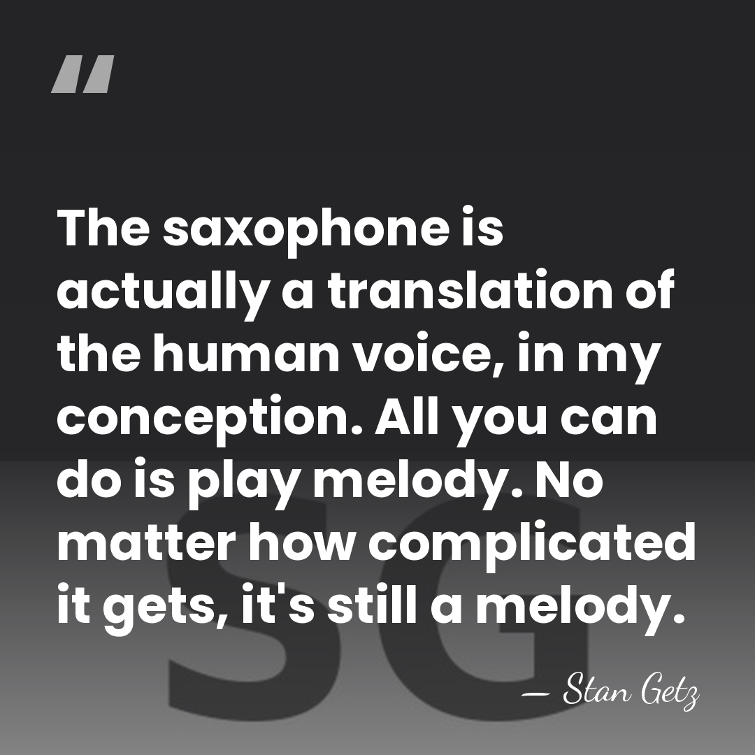 The saxophone is actually a translation of the human voice, in my&hellip; - Stan Getz