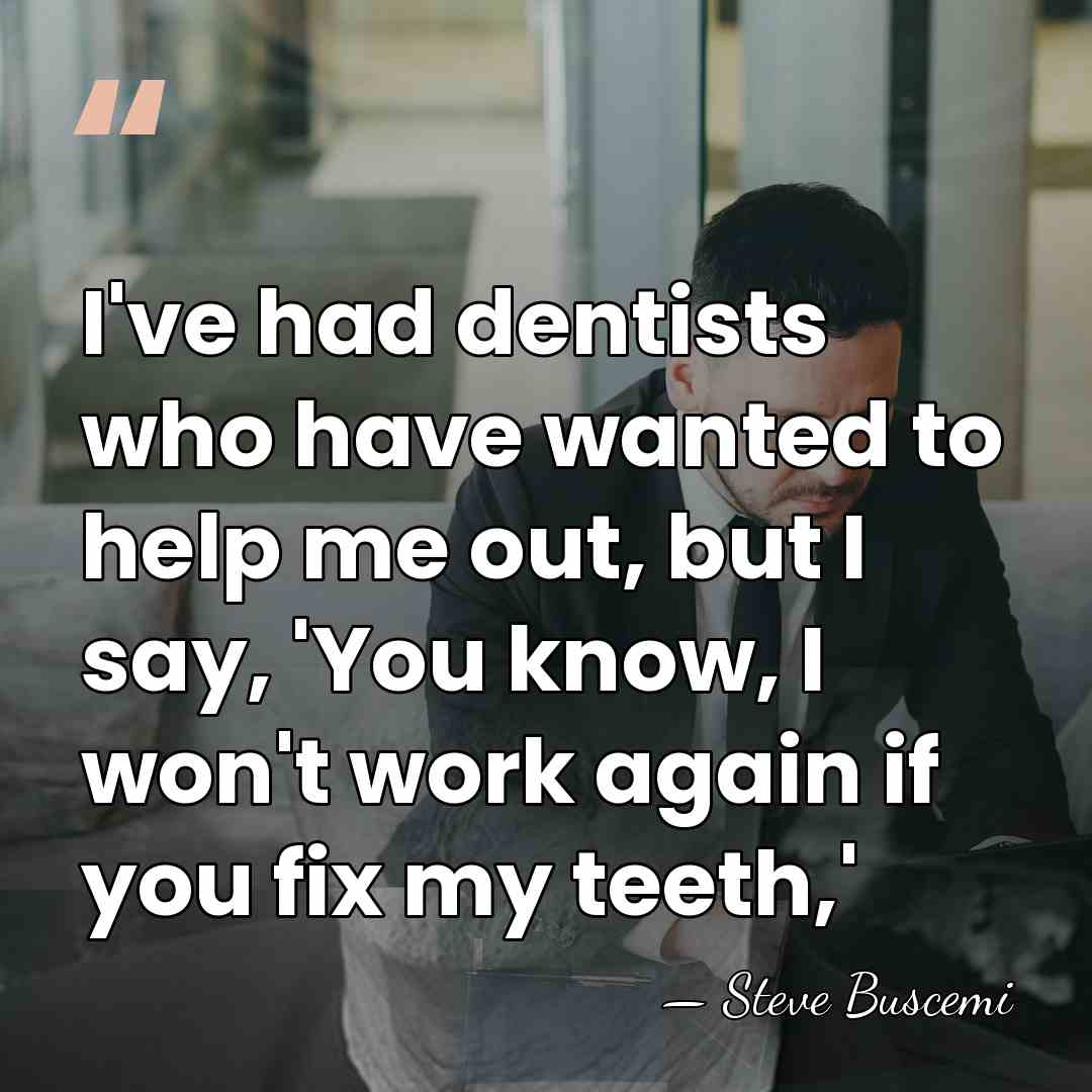 I've had dentists who have wanted to help me out, but I&hellip; - Steve Buscemi