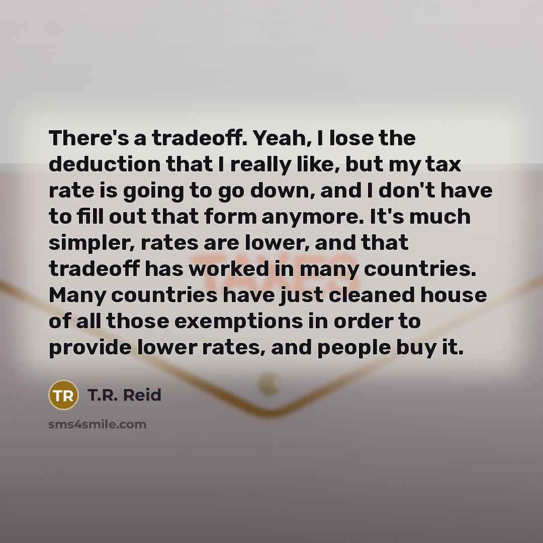 “There's a tradeoff. Yeah, I lose the deduction that I…” quote by T.R. Reid