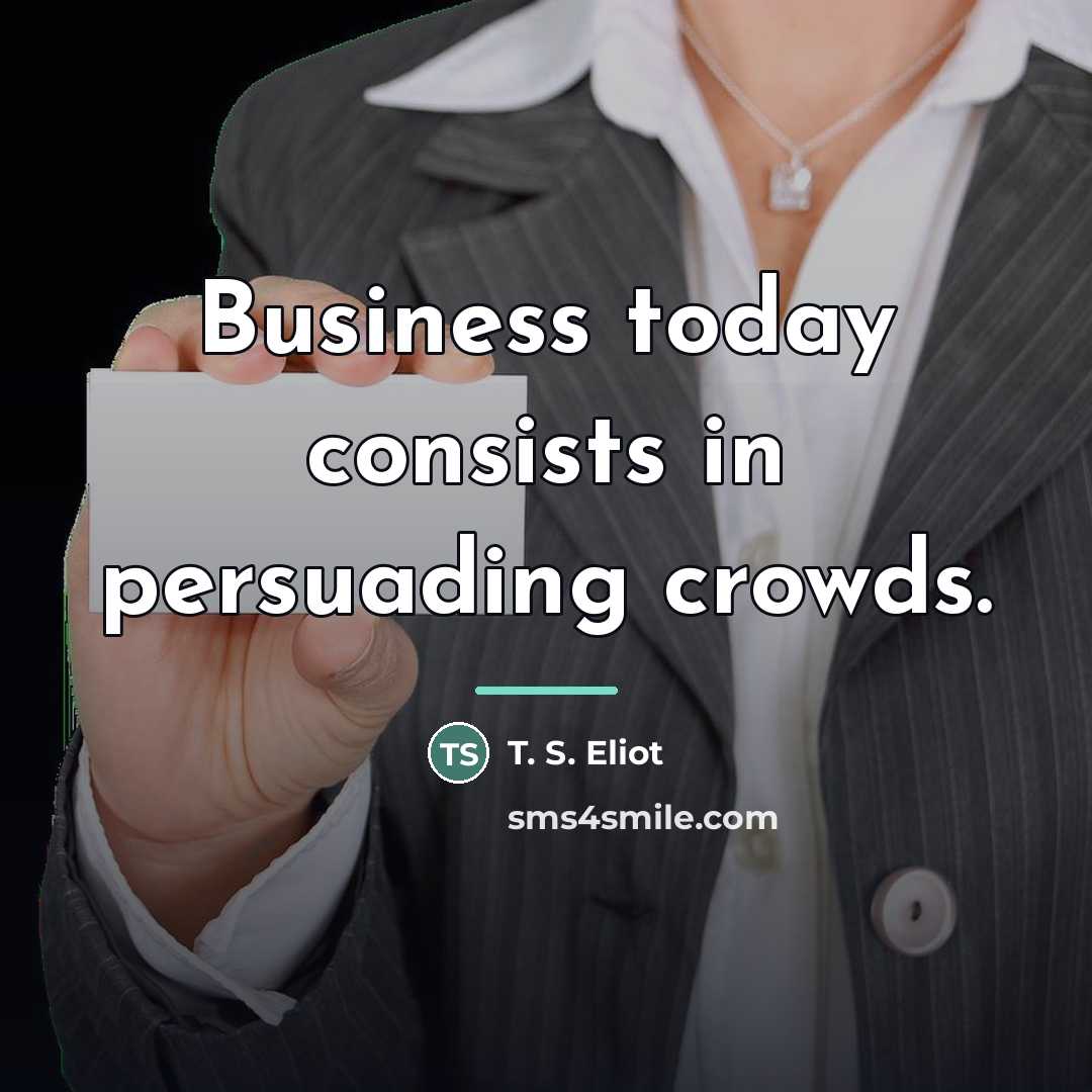 “Business today consists in persuading crowds.…” quote by T. S. Eliot