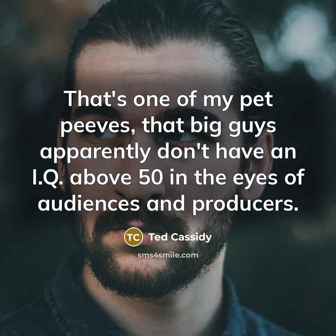 “That's one of my pet peeves, that big guys apparently…” quote by Ted Cassidy