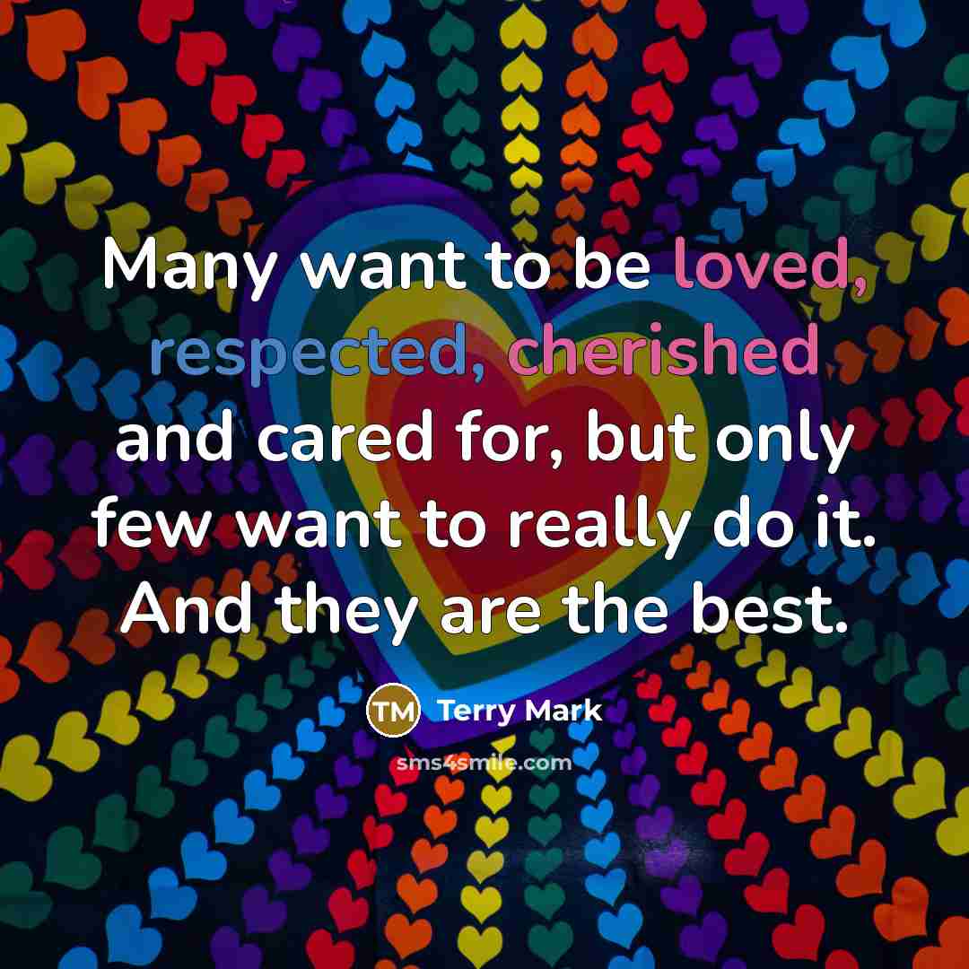 “Many want to be loved, respected, cherished and cared for, but only few want to really do it. And they are the best.” quote by Terry Mark