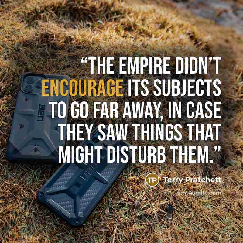 “The Empire didn’t encourage its subjects to go far away, in case they saw things that might disturb them.” quote by Terry Pratchett