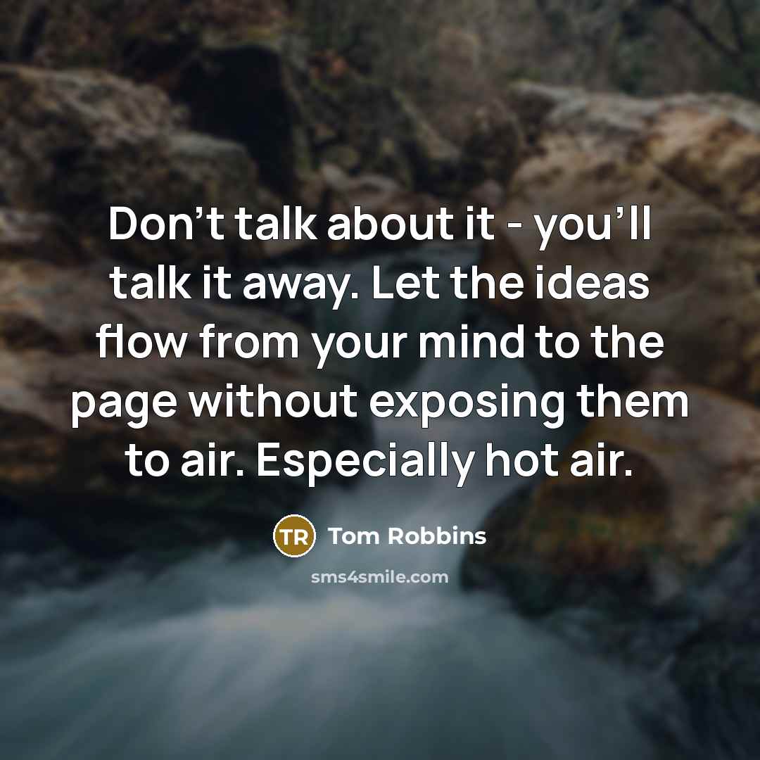 “Don't talk about it - you'll talk it away. Let…” quote by Tom Robbins