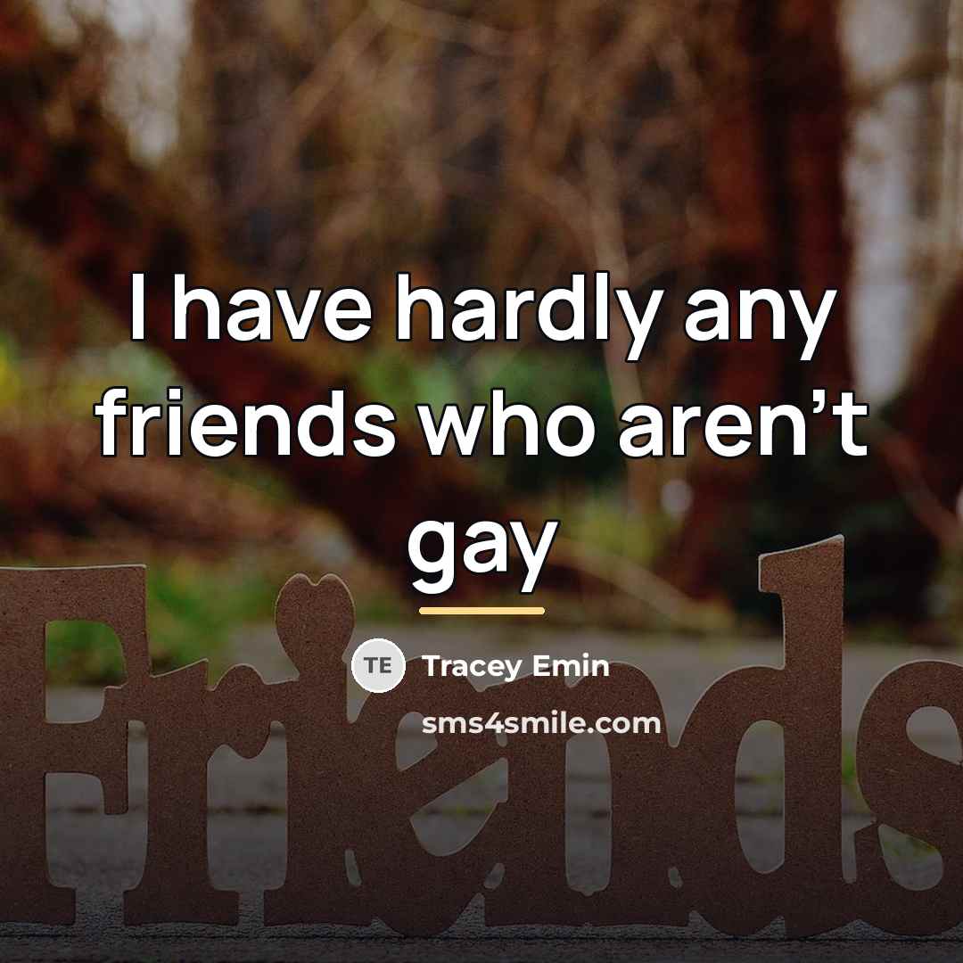 “I have hardly any friends who aren't gay…” quote by Tracey Emin