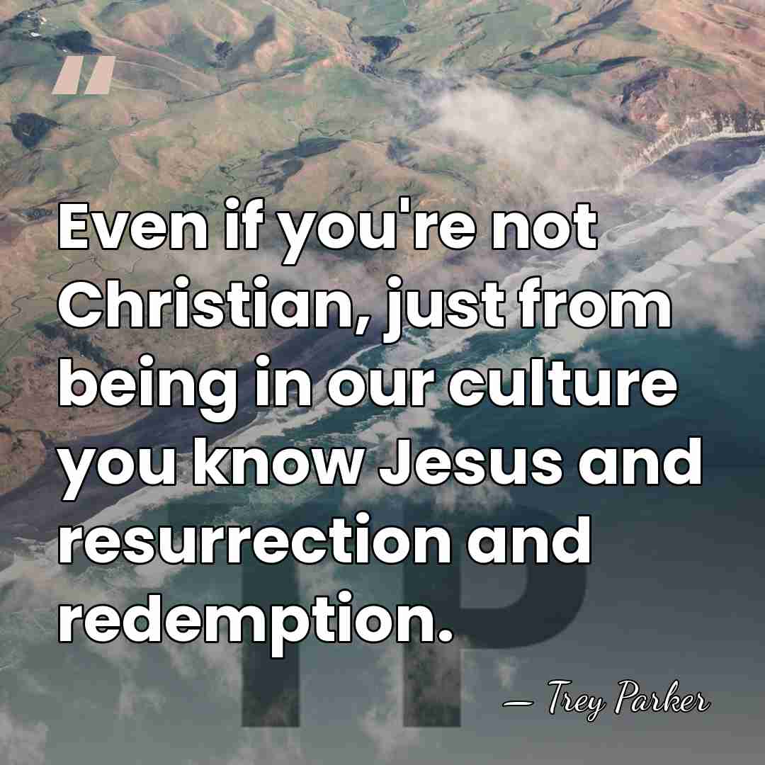 Even if you're not Christian, just from being in our culture you&hellip; - Trey Parker