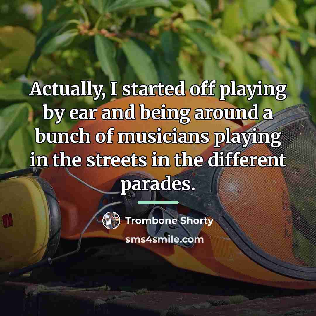 “Actually, I started off playing by ear and being around…” quote by Trombone Shorty