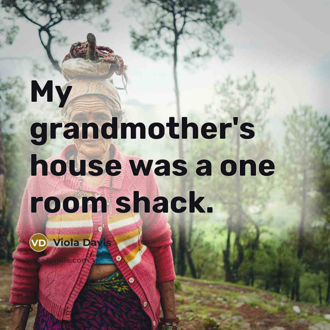 “My grandmother's house was a one room shack.…” quote by Viola Davis