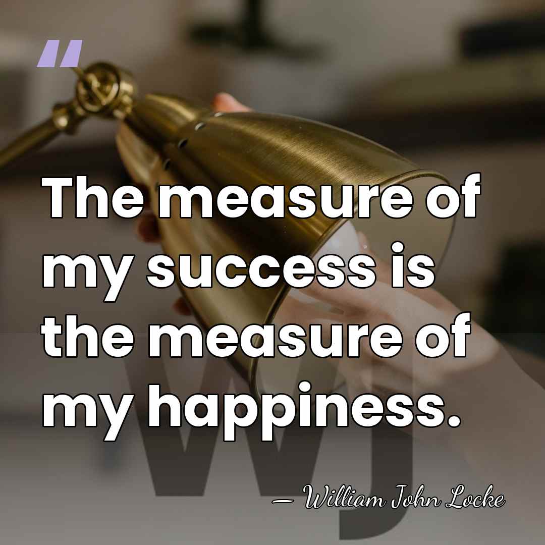 The measure of my success is the measure of my happiness. - William John Locke