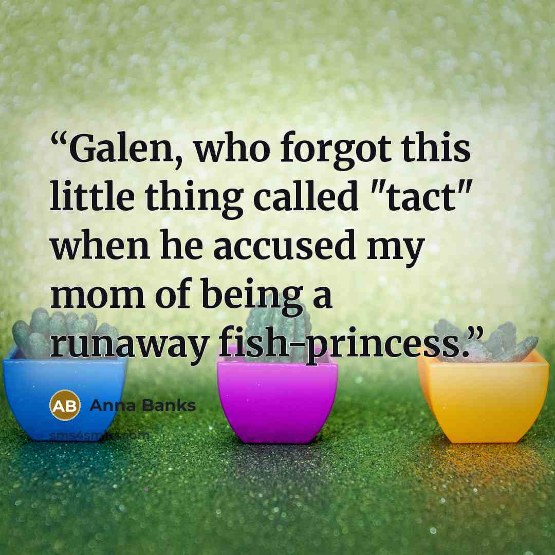 “Galen, who forgot this little thing called "tact" when he accused my mom of being a runaway fish-princess.” quote by Anna Banks