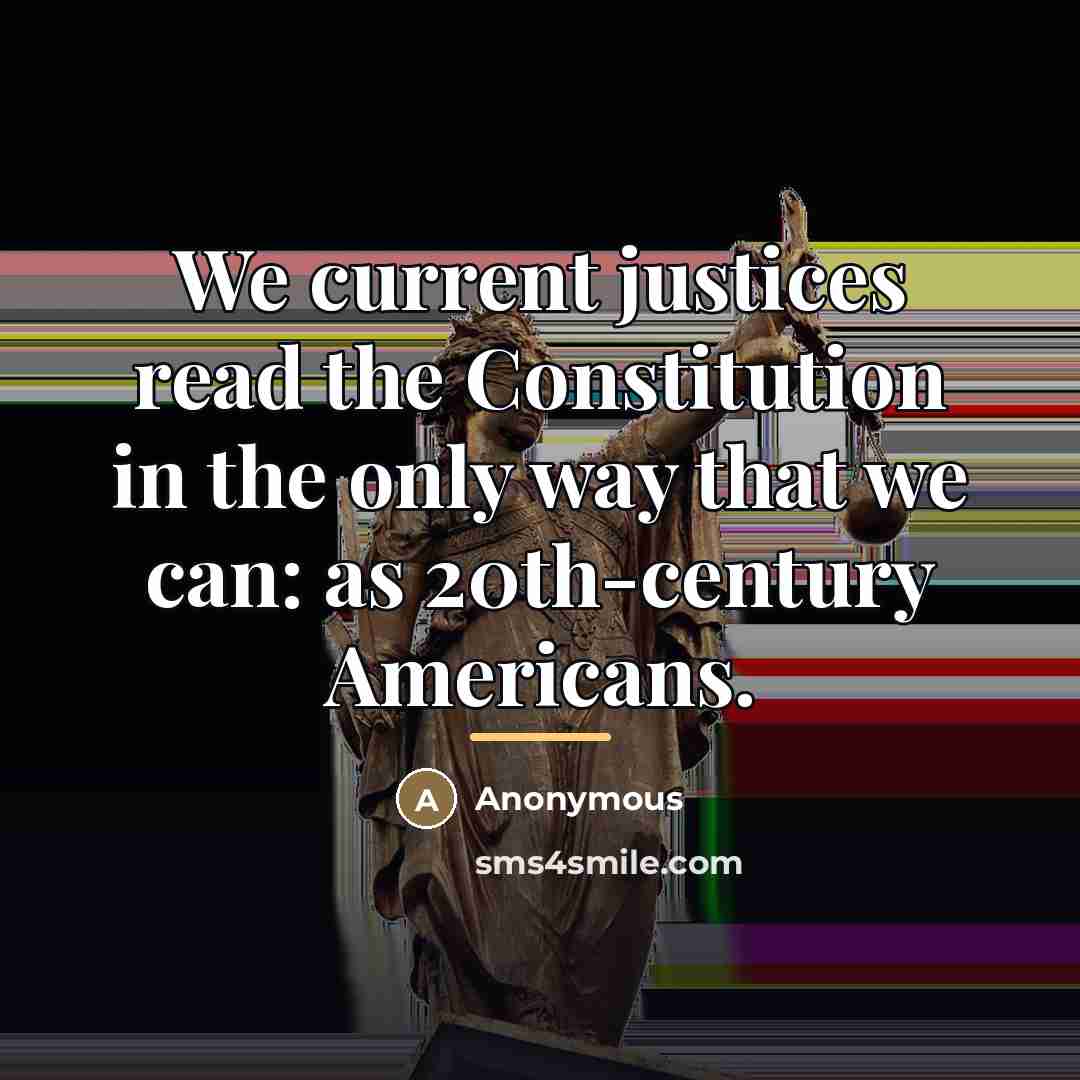 “We current justices read the Constitution in the only way…” quote by Anonymous