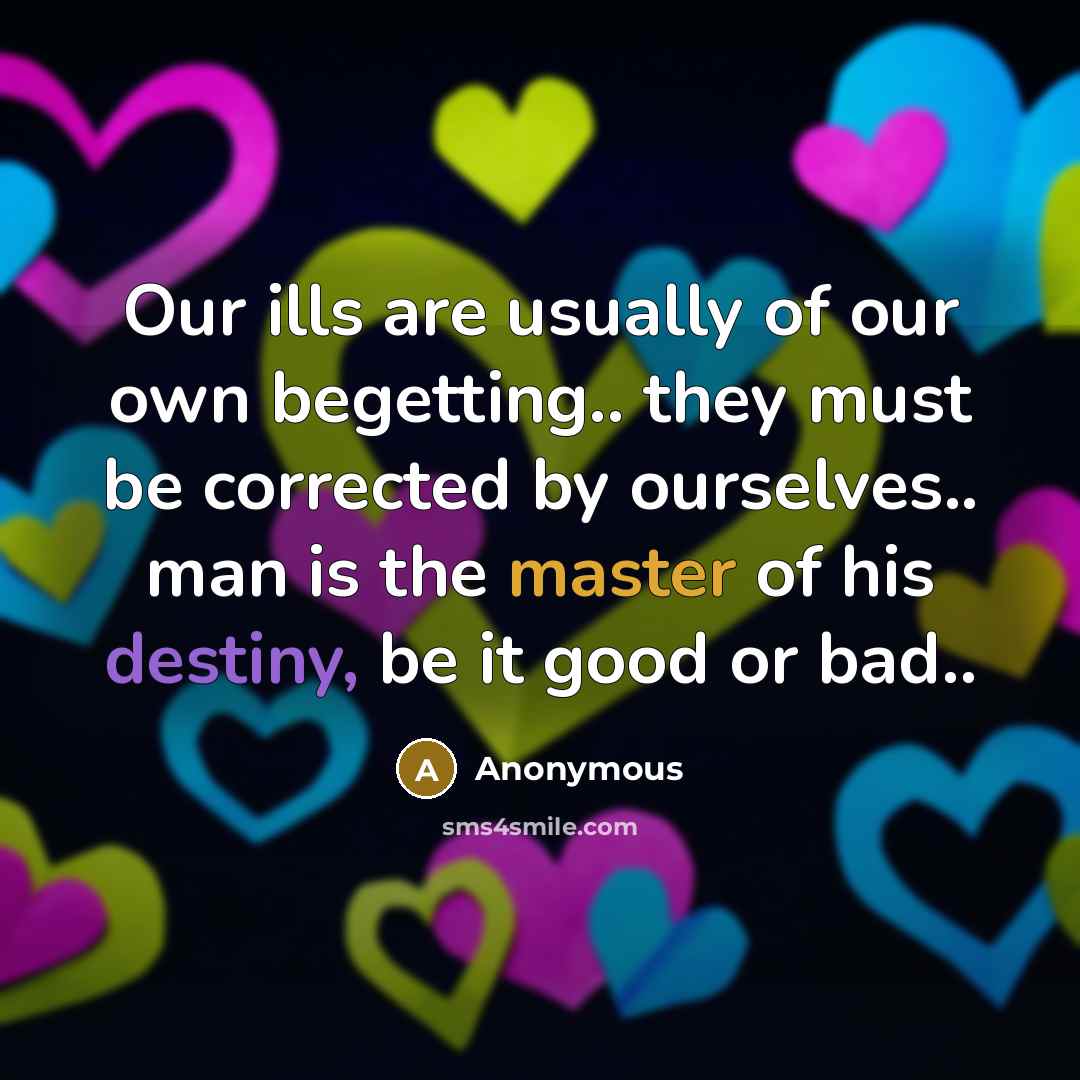 “Our ills are usually of our own begetting.. they must…” quote by Anonymous