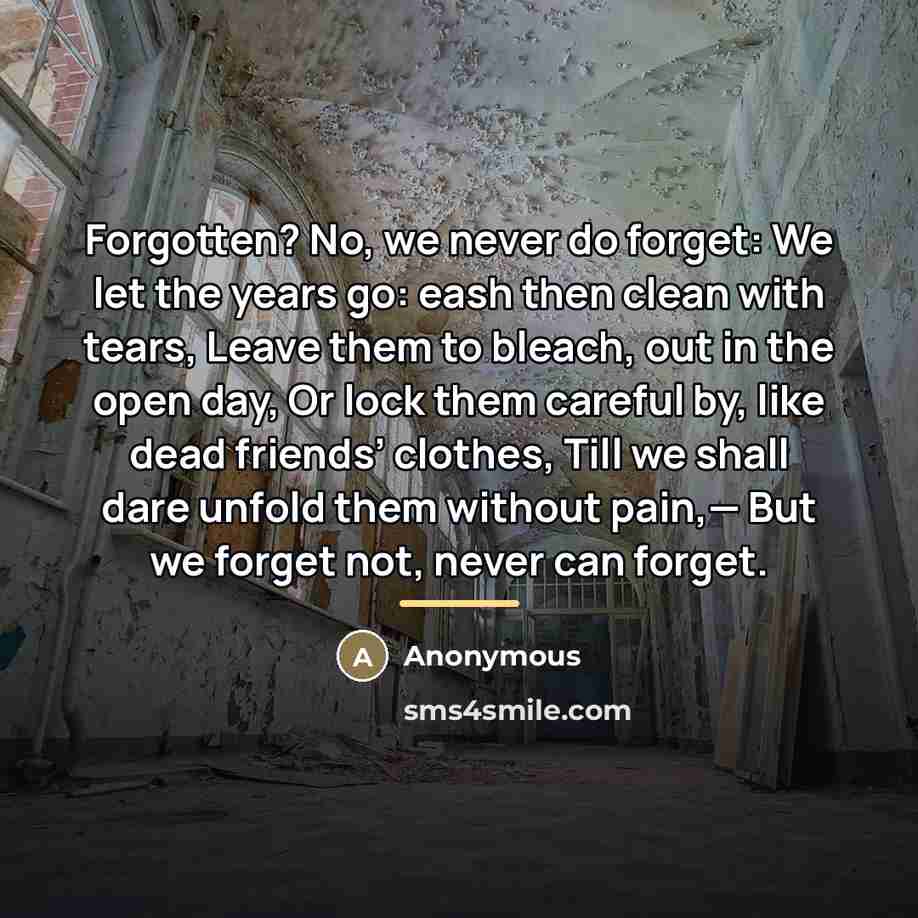 “Forgotten? No, we never do forget: We let the years…” quote by Anonymous