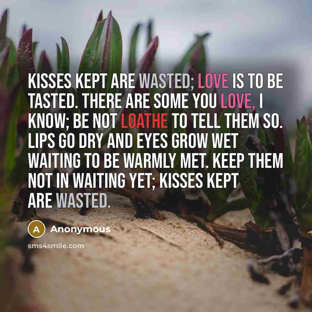 “Kisses kept are wasted; Love is to be tasted. There…” quote by Anonymous