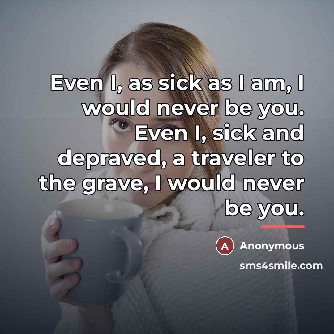 “Even I, as sick as I am, I would never…” quote by Anonymous