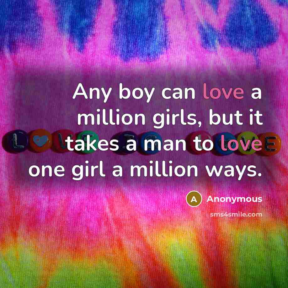 “Any boy can love a million girls, but it takes a man to love one girl a million ways.” quote by Anonymous