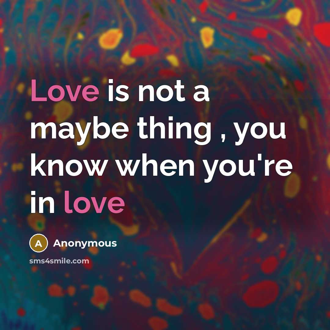 “Love is not a maybe thing , you know when you're in love” quote by Anonymous