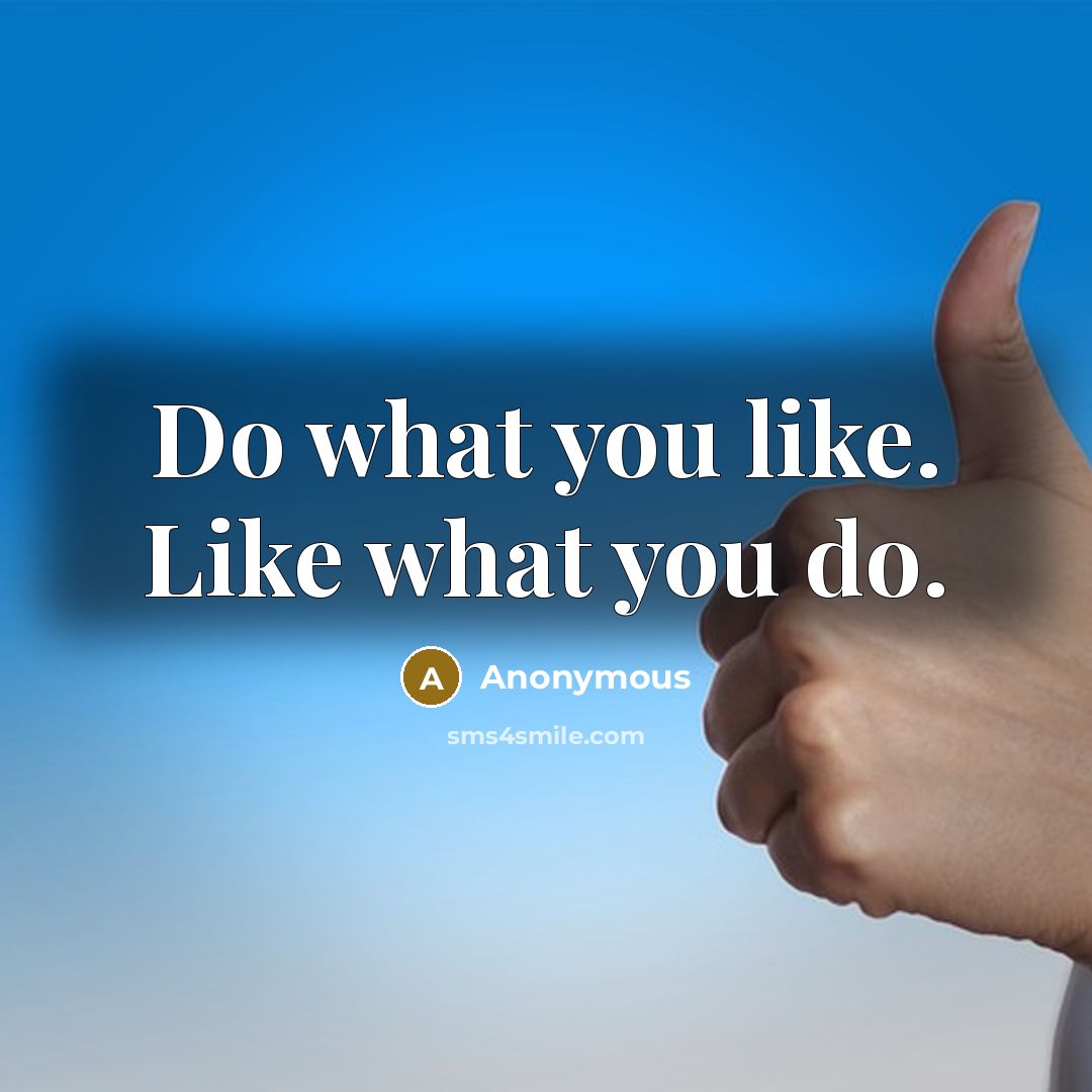 “Do what you like. Like what you do.…” quote by Anonymous