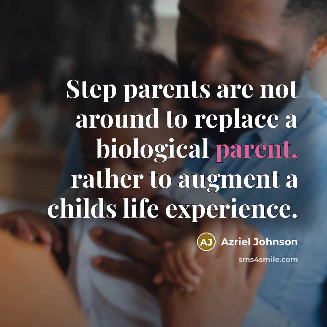 “Step parents are not around to replace a biological parent, rather to augment a childs life experience.” quote by Azriel Johnson