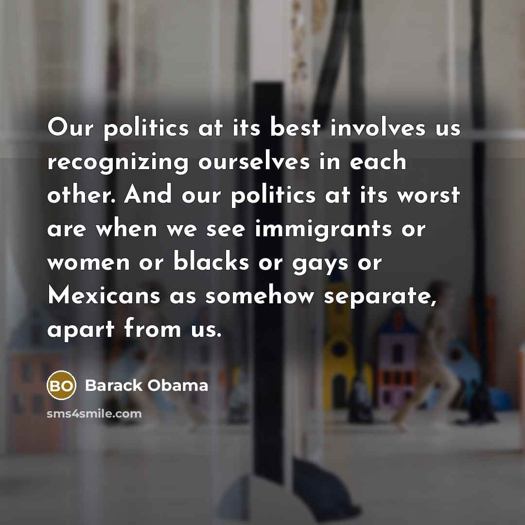 “Our politics at its best involves us recognizing ourselves in…” quote by Barack Obama