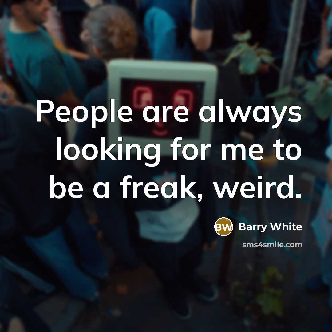 “People are always looking for me to be a freak,…” quote by Barry White