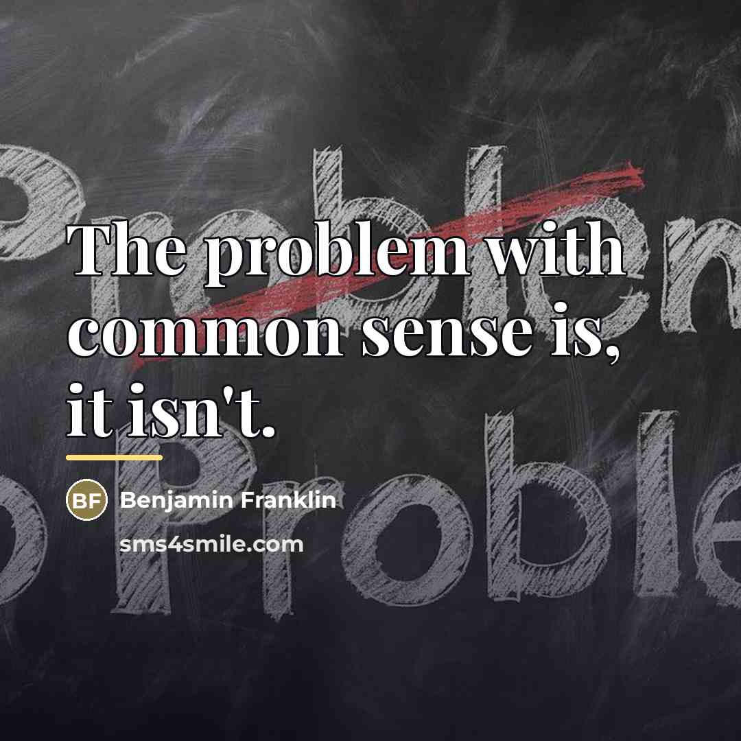“The problem with common sense is, it isn't.…” quote by Benjamin Franklin