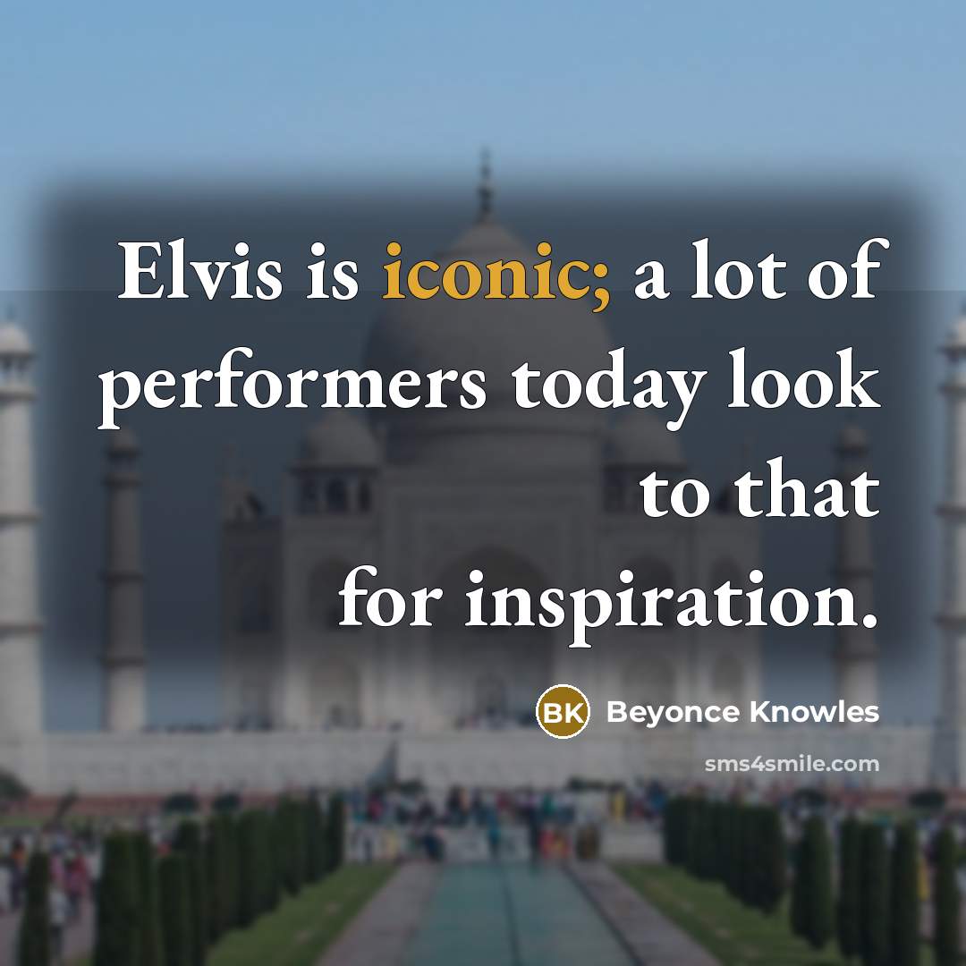 “Elvis is iconic; a lot of performers today look to…” quote by Beyonce Knowles