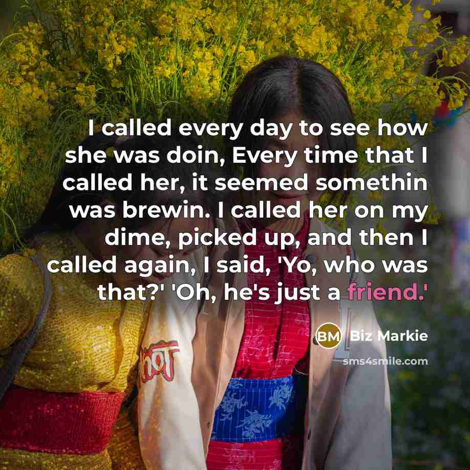 “I called every day to see how she was doin, Every time that I called her, it seemed somethin was brewin. I called her on my dime, picked up, and then I called again, I said, 'Yo, who was that?' 'Oh, he's just a friend.'” quote by Biz Markie