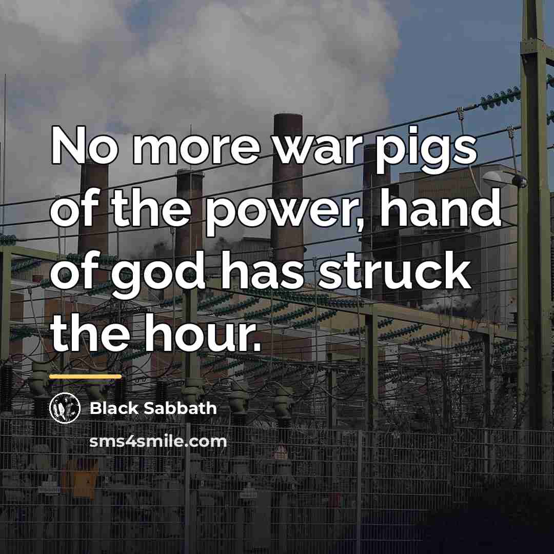 “No more war pigs of the power, hand of god…” quote by Black Sabbath
