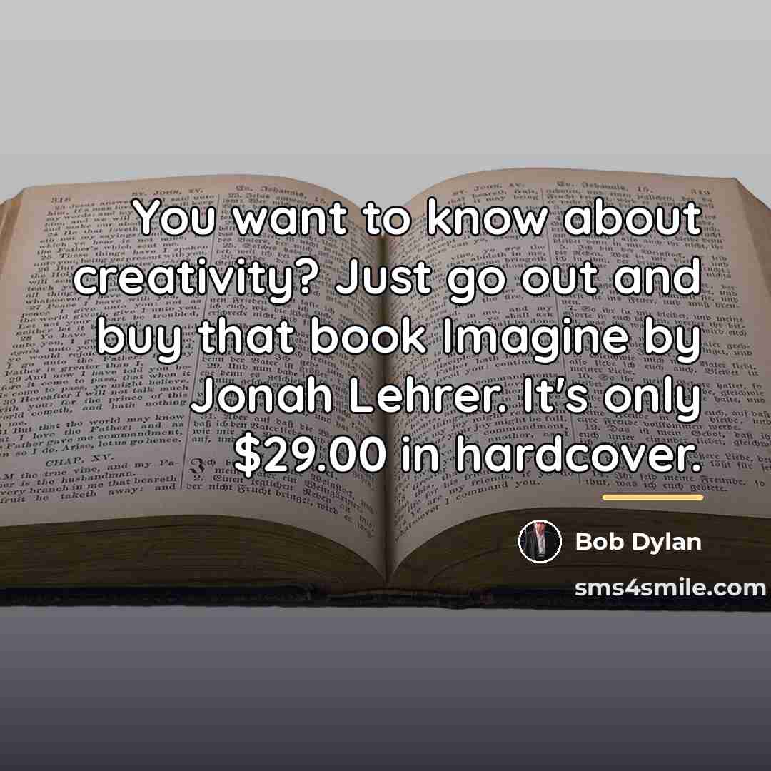 “You want to know about creativity? Just go out and…” quote by Bob Dylan