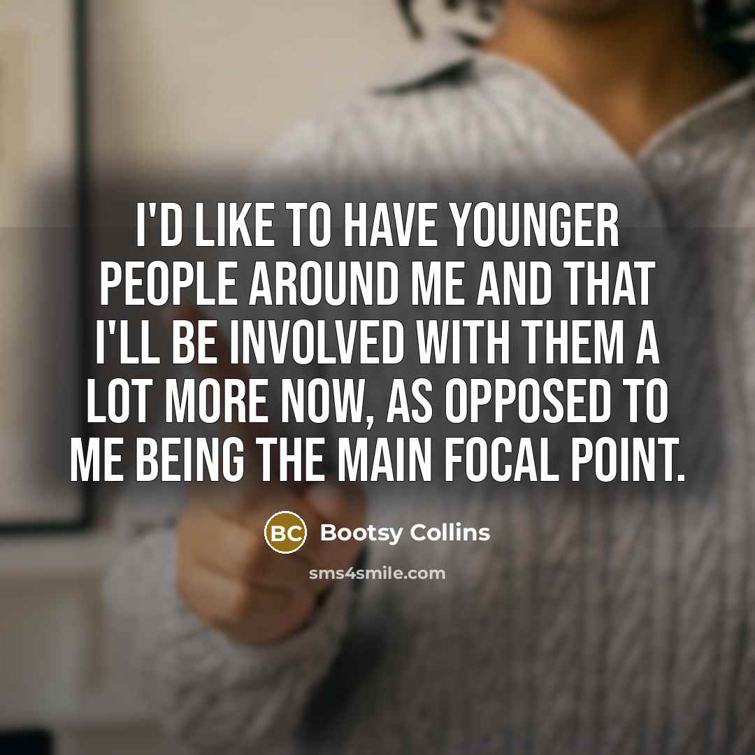 “I'd like to have younger people around me and that…” quote by Bootsy Collins