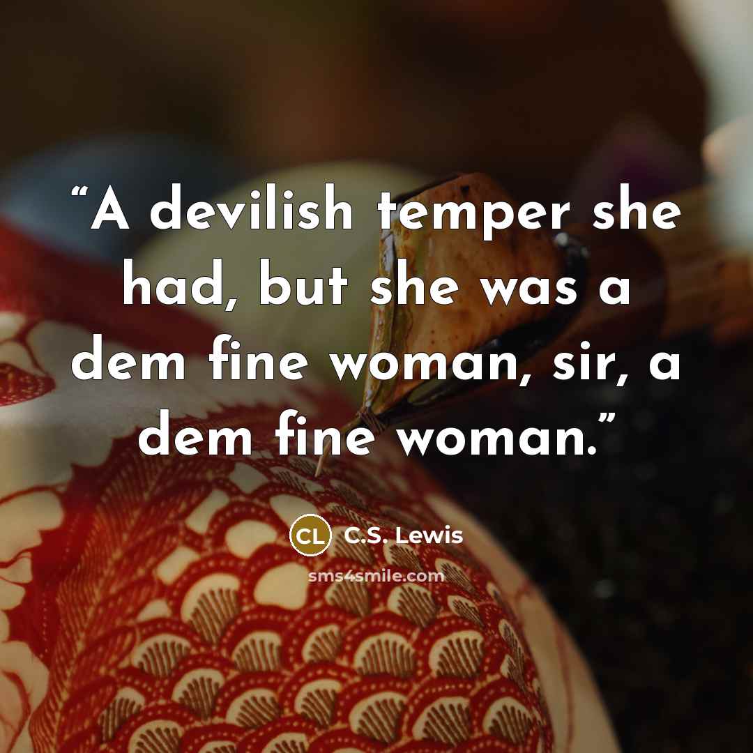 “A devilish temper she had, but she was a dem fine woman, sir, a dem fine woman.” quote by C.S. Lewis