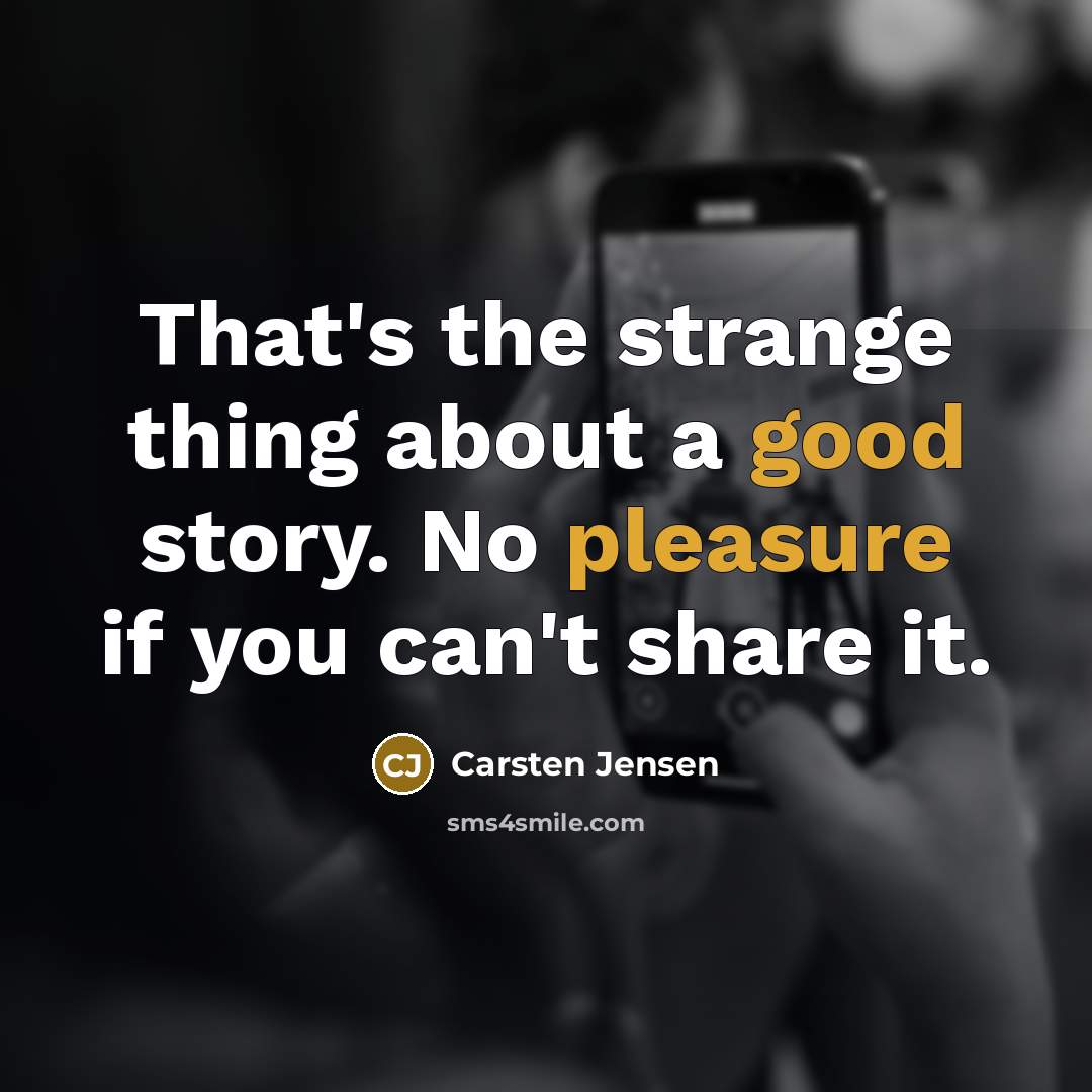 “That's the strange thing about a good story. No pleasure if you can't share it.” quote by Carsten Jensen
