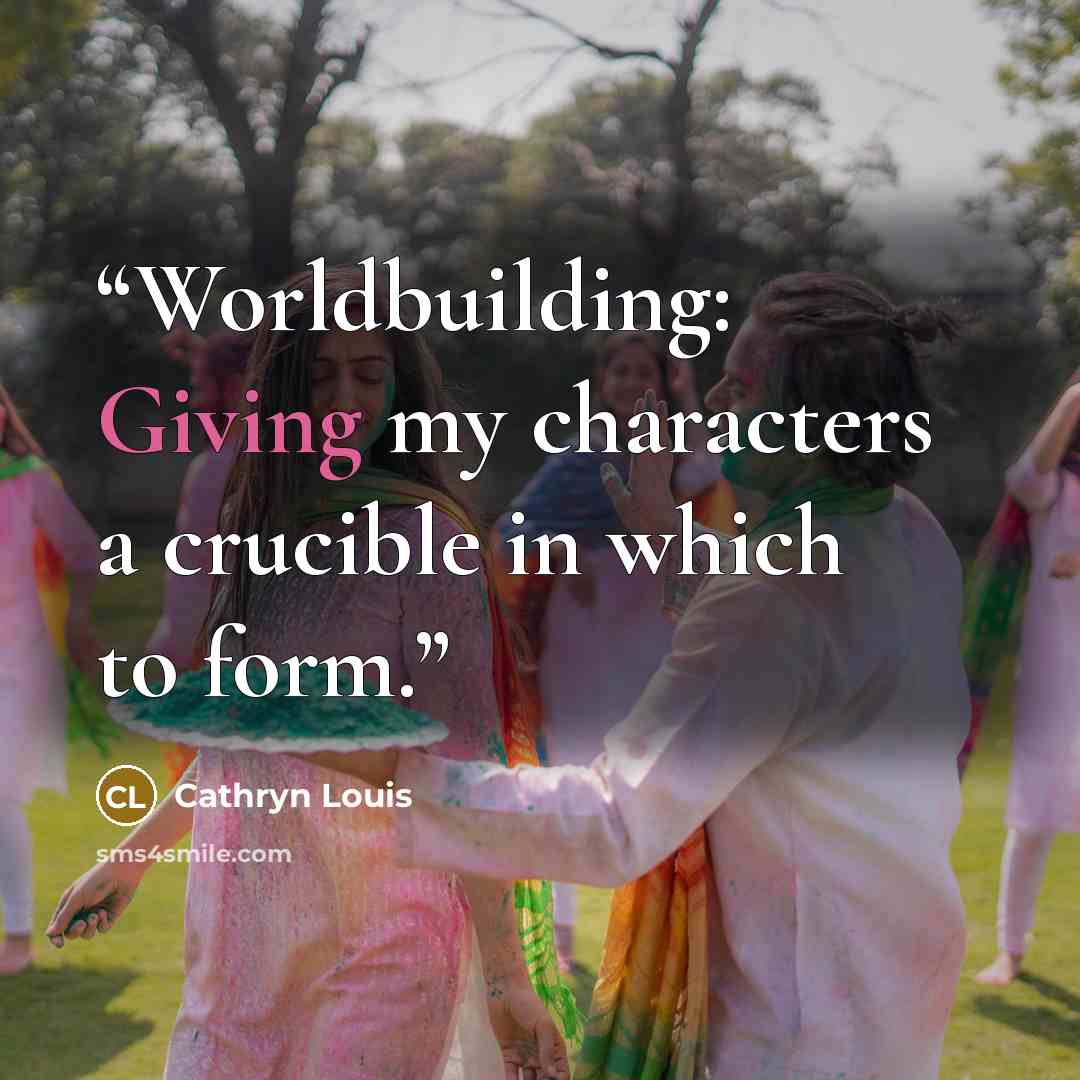 “Worldbuilding: Giving my characters a crucible in which to form.” quote by Cathryn Louis