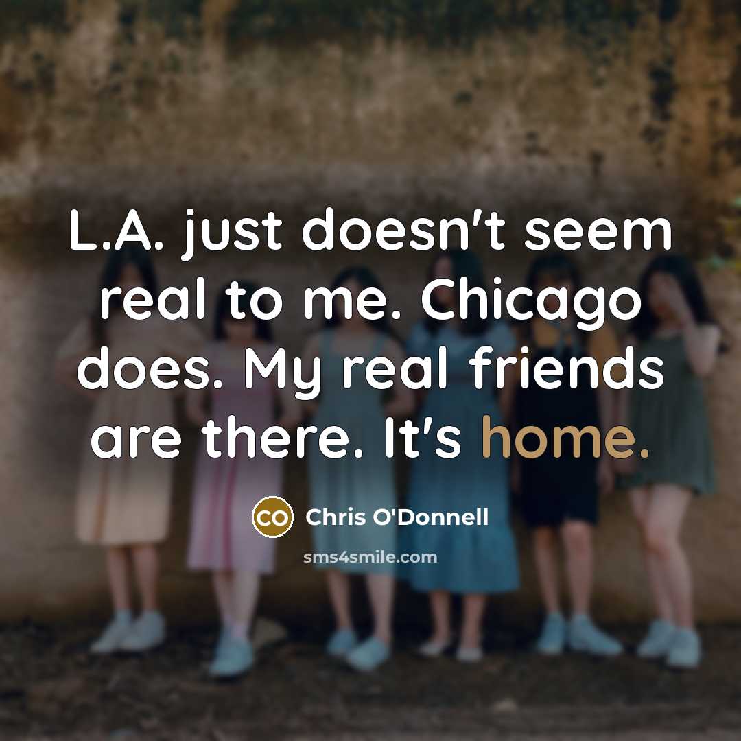 “L.A. just doesn't seem real to me. Chicago does. My…” quote by Chris O'Donnell