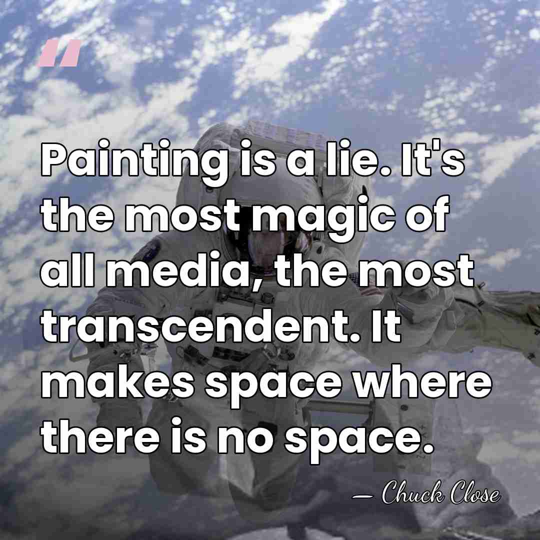Painting is a lie. It's the most magic of all media, the&hellip; - Chuck Close