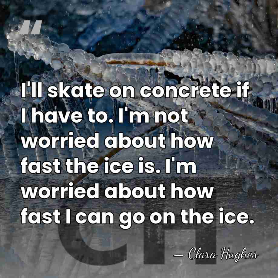 I'll skate on concrete if I have to. I'm not worried about&hellip; - Clara Hughes