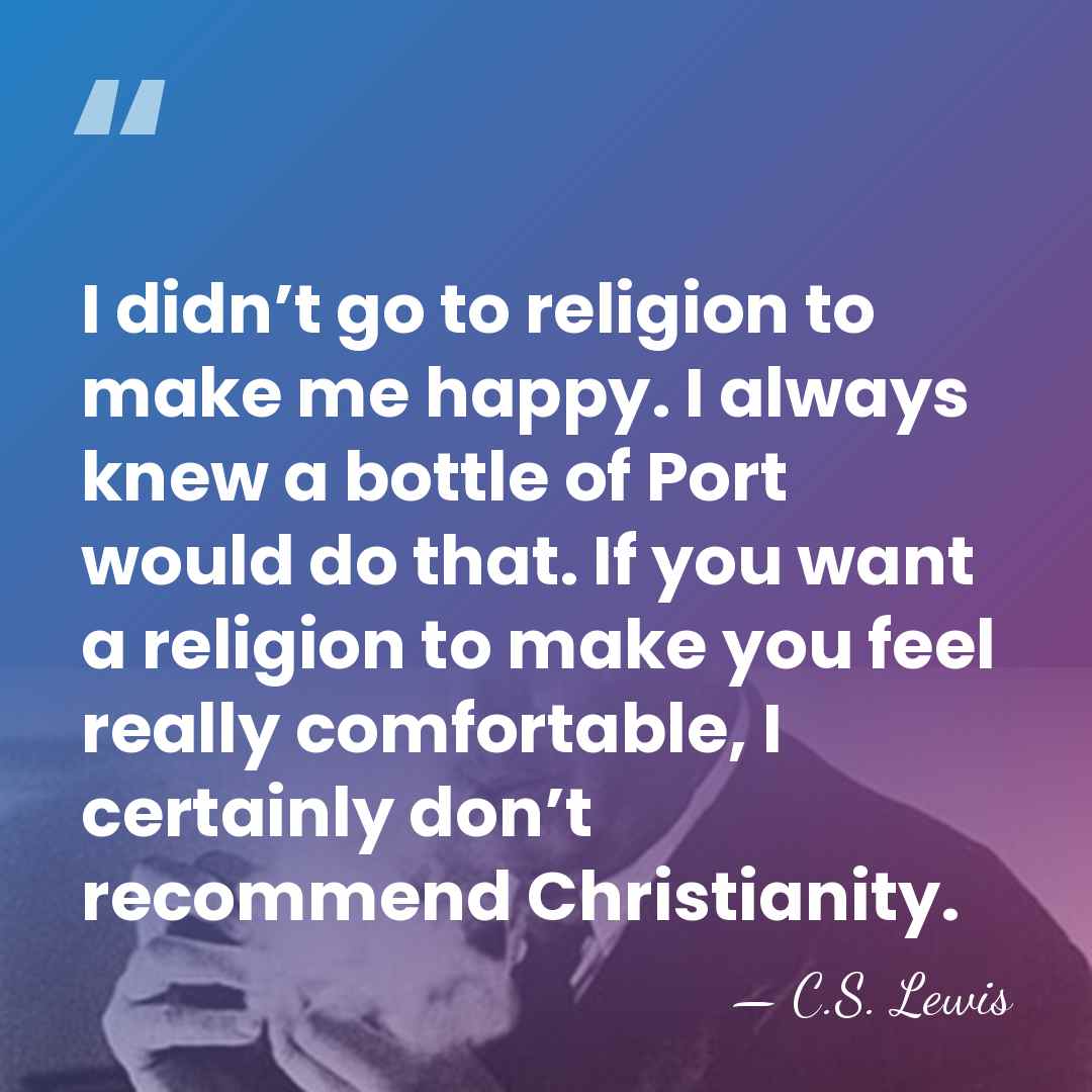I didn’t go to religion to make me happy. I always knew&hellip; - C.S. Lewis