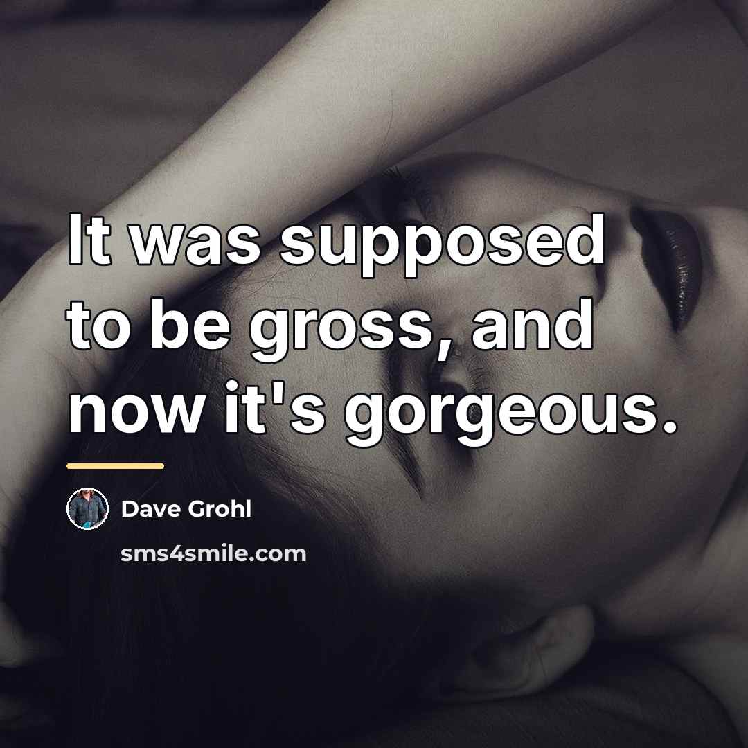 “It was supposed to be gross, and now it's gorgeous.…” quote by Dave Grohl