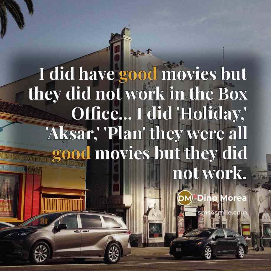 “I did have good movies but they did not work in the Box Office... I did 'Holiday,' 'Aksar,' 'Plan' they were all good movies but they did not work.” quote by Dino Morea