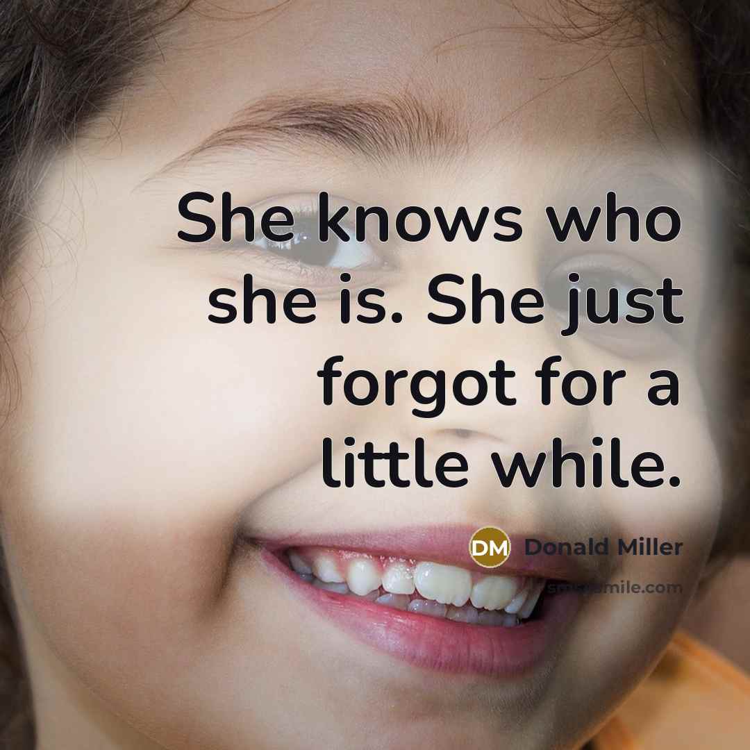 “She knows who she is. She just forgot for a little while.” quote by Donald Miller