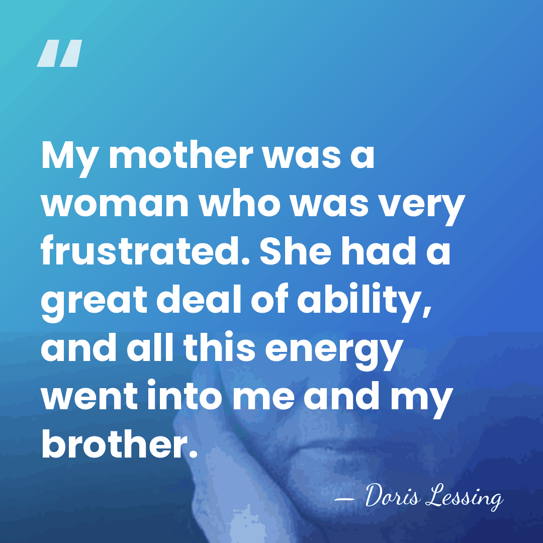 My mother was a woman who was very frustrated. She had a&hellip; - Doris Lessing