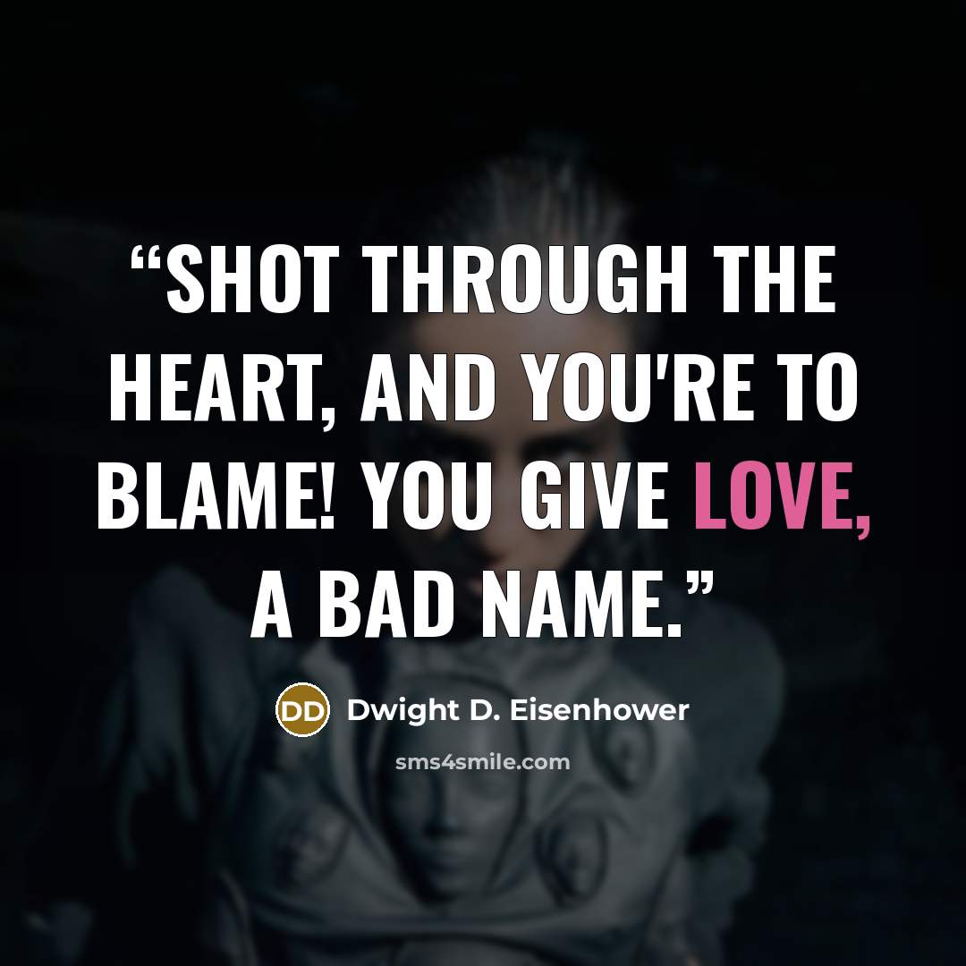 “shot through the heart, and you're to blame! you give love, a bad name.” quote by Dwight D. Eisenhower