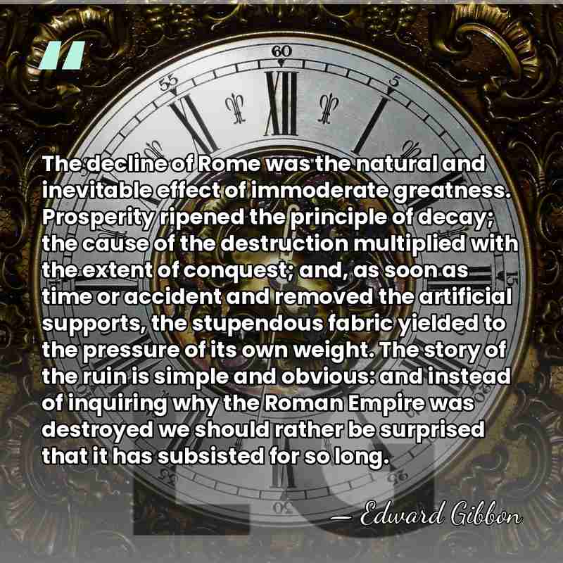 The decline of Rome was the natural and inevitable effect of immoderate&hellip; - Edward Gibbon