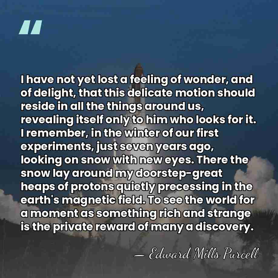 I have not yet lost a feeling of wonder, and of delight,&hellip; - Edward Mills Purcell