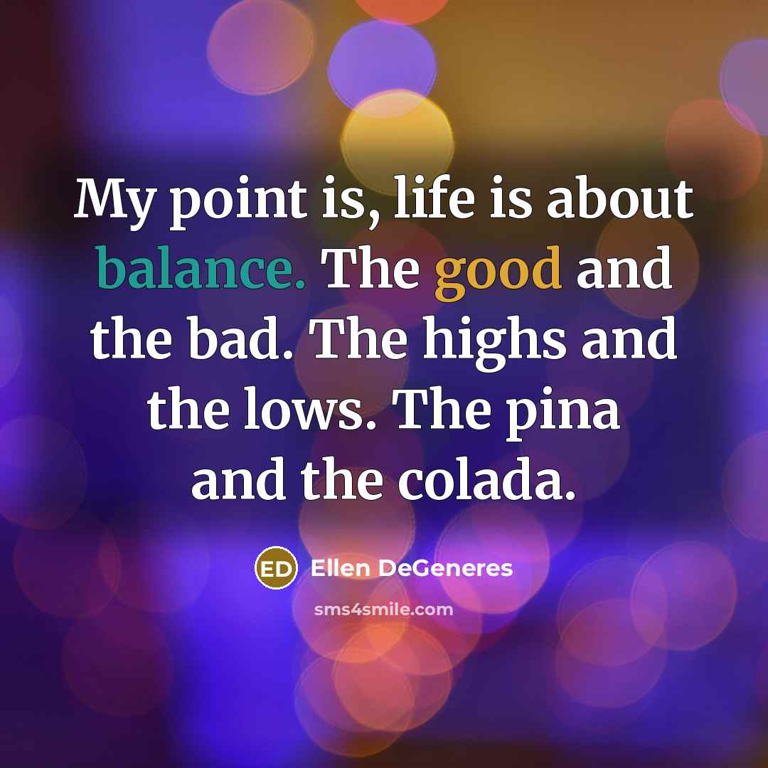 “My point is, life is about balance. The good and…” quote by Ellen DeGeneres